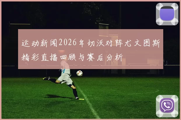 运动新闻2026年切沃对阵尤文图斯精彩直播回顾与赛后分析