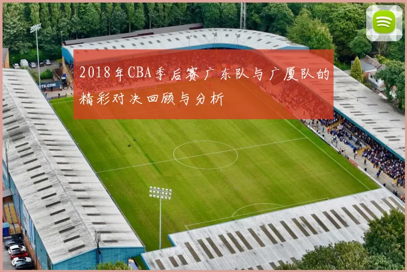 2018年CBA季后赛广东队与广厦队的精彩对决回顾与分析
