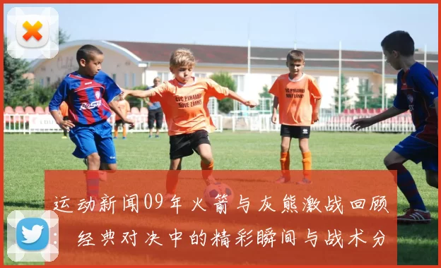 运动新闻09年火箭与灰熊激战回顾：经典对决中的精彩瞬间与战术分析